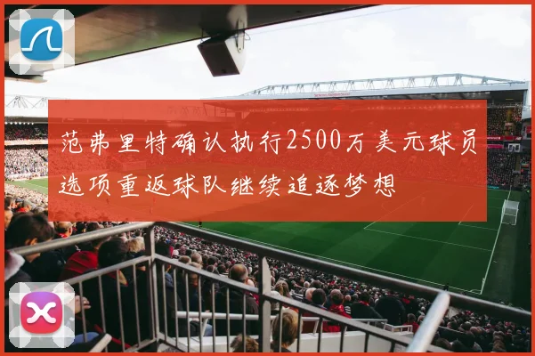 范弗里特确认执行2500万美元球员选项重返球队继续追逐梦想