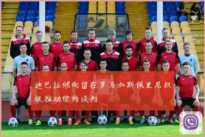 迪巴拉倾向留在罗马加斯佩里尼积极推动续约谈判