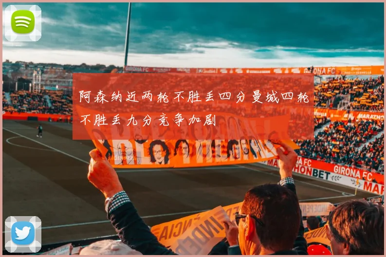 阿森纳近两轮不胜丢四分曼城四轮不胜丢九分竞争加剧