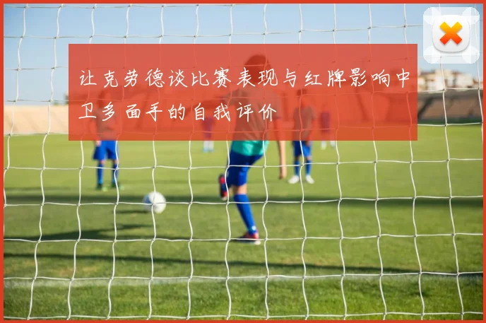 让克劳德谈比赛表现与红牌影响中卫多面手的自我评价