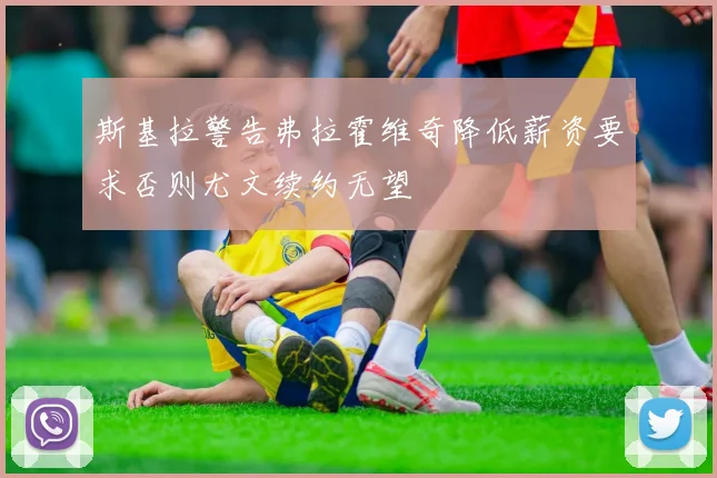 斯基拉警告弗拉霍维奇降低薪资要求否则尤文续约无望
