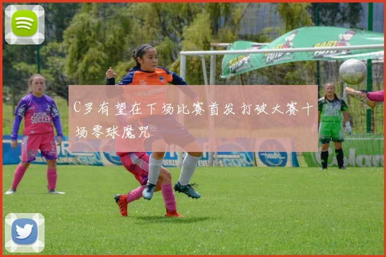 C罗有望在下场比赛首发打破大赛十场零球魔咒