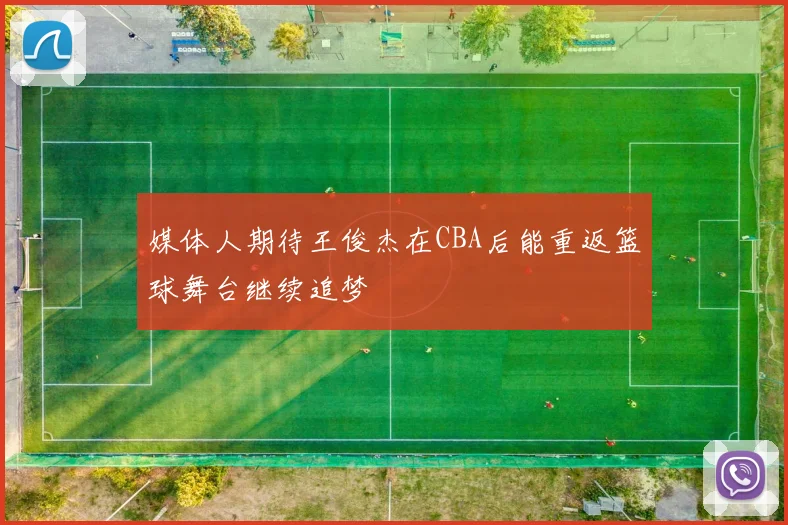 媒体人期待王俊杰在CBA后能重返篮球舞台继续追梦