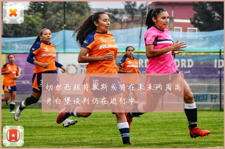 切尔西租将派斯或将在未来两周离开白堡谈判仍在进行中