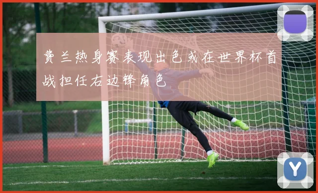 费兰热身赛表现出色或在世界杯首战担任右边锋角色