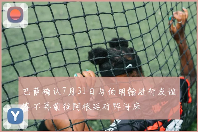 巴萨确认7月31日与伯明翰进行友谊赛不再前往阿根廷对阵河床