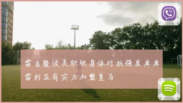 雷吉隆谈美职联身体对抗强度库库雷利亚有实力加盟皇马