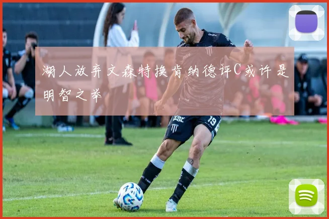 湖人放弃文森特换肯纳德评C或许是明智之举